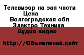 Телевизор на зап.части › Цена ­ 1 550 - Волгоградская обл. Электро-Техника » Аудио-видео   